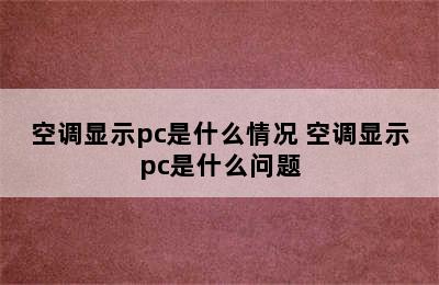 空调显示pc是什么情况 空调显示pc是什么问题